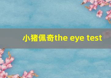 小猪佩奇the eye test